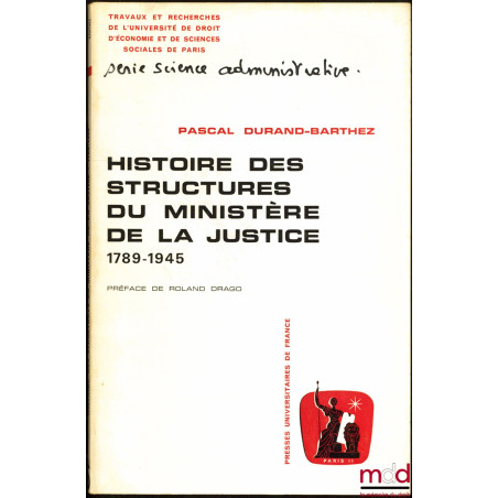 HISTOIRE DES STRUCTURES DU MINISTÈRE DE LA JUSTICE 1789 - 1945, Préface de Roland Drago, coll. Travaux et recherches de l’Uni...
