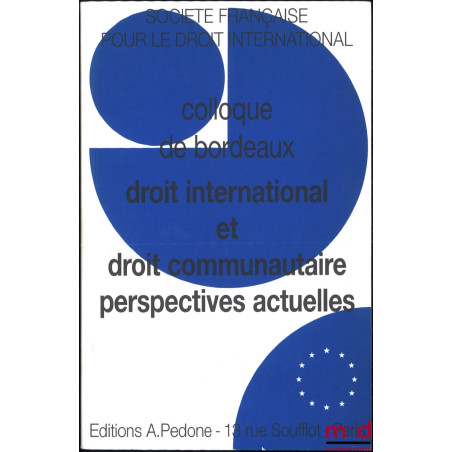DROIT INTERNATIONAL ET DROIT COMMUNAUTAIRE, PERSPECTIVES ACTUELLES, Colloque de Bordeaux (30 septembre au 2 octobre 1999), co...