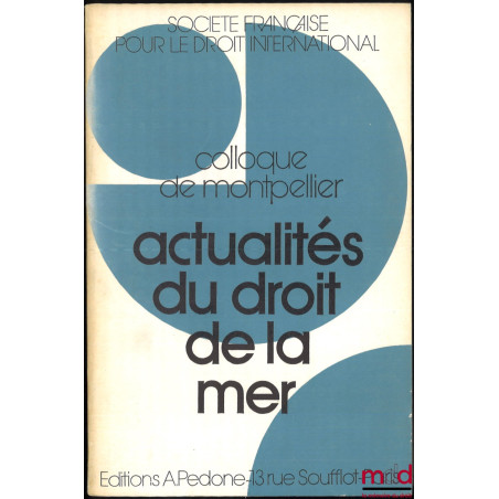 ACTUALITÉS DU DROIT DE LA MER, Colloque de Montpellier (25-27 mai 1972), coll. de la Société Française pour le Droit Internat...
