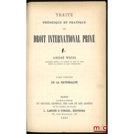 TRAITÉ THÉORIQUE ET PRATIQUE DE DROIT INTERNATIONAL PRIVÉ :t. I : De la nationalité (1892) ;t. II : Le droit de l’étranger ...