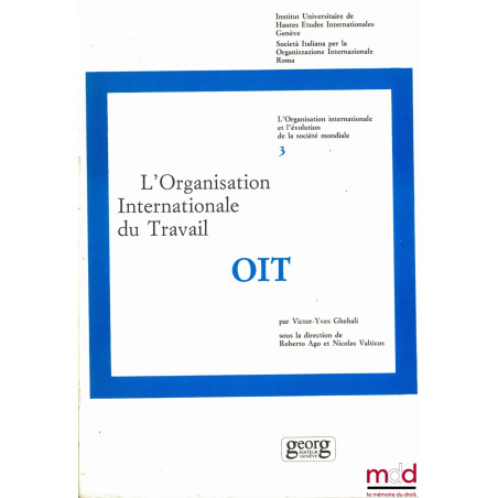 L’ORGANISATION INTERNATIONALE DU TRAVAIL - O I T, coll. L’organisation internationale et l’évolution de la société mondiale, ...