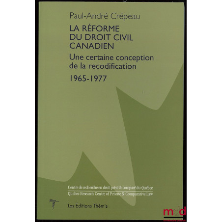 LA RÉFORME DU DROIT CIVIL CANADIEN, Une certaine conception de la recodification 1965-1977, Avant-propos de Serge Lortie, Pré...