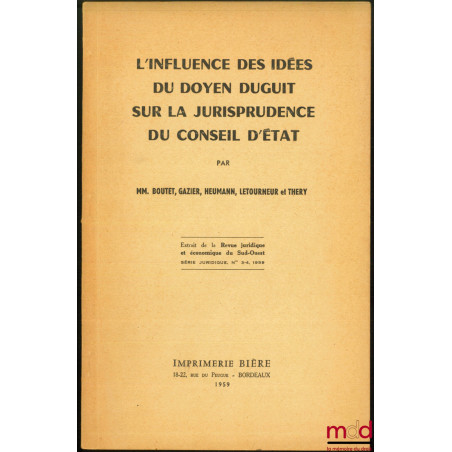 L’INFLUENCE DES IDÉES DU DOYEN DUGUIT SUR LA JURISPRUDENCE DU CONSEIL D’ÉTAT par MM. BOUTET, GRAZIER, HEUMANN, LETOURNEUR et ...