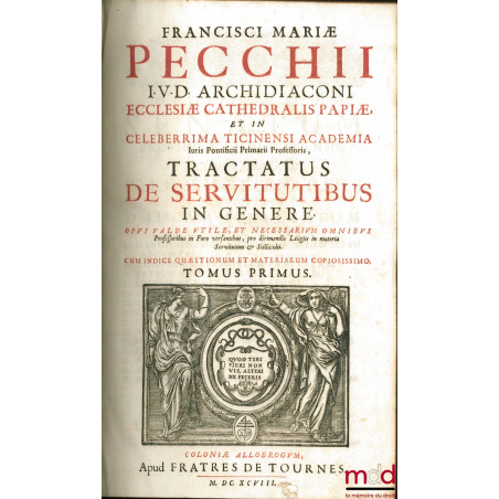 FRANCISCI MARIÆ PECCHII I.U.D ARCHIDIACONI ECCLESIÆ CATHEDRALIS PAPIÆ, ET IN CELEBERRIMA TICINENSI ACADEMIA Juris Pontificii ...