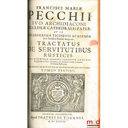 FRANCISCI MARIÆ PECCHII I.U.D ARCHIDIACONI ECCLESIÆ CATHEDRALIS PAPIÆ, ET IN CELEBERRIMA TICINENSI ACADEMIA Juris Pontificii ...