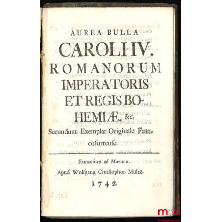 AUREA BULLA CAROLI IV. ROMANORUM IMPERIATORIS ET REGIS BOHEMIÆ. &c. Secundum Exemplar Originale Fraconfurtense