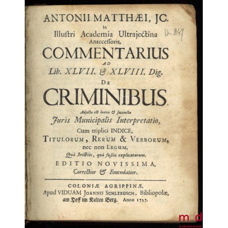 COMMENTARIUS AD LIB. XLVII & XLVIII. DIG. DE CRIMINIBUS, adjecta est brevis & succincta Juris Municipalis Interpretatio, cum ...