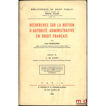 RECHERCHES SUR LA NOTION D’AUTORITÉ ADMINISTRATIVE EN DROIT FRANÇAIS, Préface de Jean-Marie Auby, Bibl. de droit public, t. LXIX