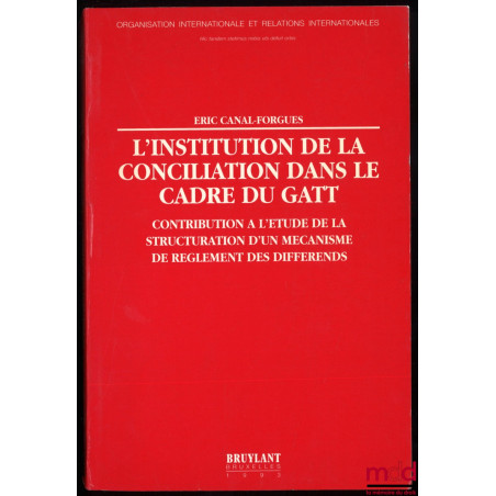 L’INSTITUTION DE LA CONCILIATION DANS LE CADRE DU GATT, Contribution à l’étude de la structuration d’un mécanisme de règlemen...