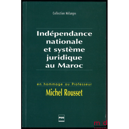 INDÉPENDANCE NATIONALE ET SYSTÈME JURIDIQUE AU MAROC en hommage au Professeur Michel Rousset, Actes du colloque des 26 et 27 ...