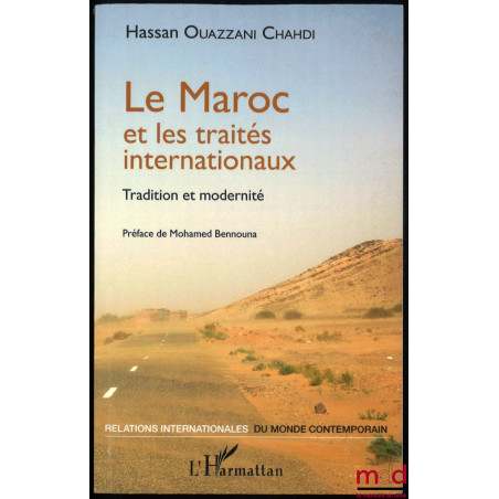 LE MAROC ET LES TRAITÉS INTERNATIONAUX, Tradition et modernité, Préface de Mohamed Bennouna, coll. Relations internationales ...