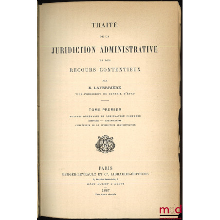 TRAITÉ DE LA JURIDICTION ADMINISTRATIVE ET DES RECOURS CONTENTIEUX, t. I : Notions générales et législation comparée - Histoi...