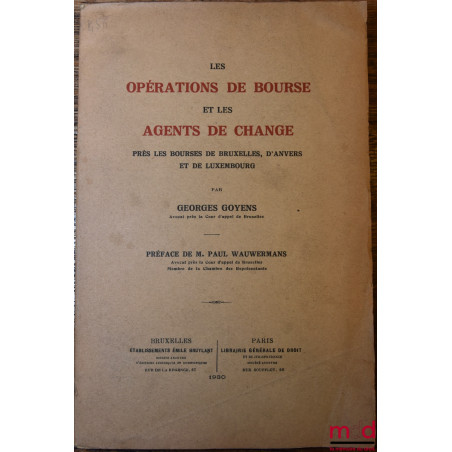 LES OPÉRATIONS DE BOURSE ET LES AGENTS DE CHANGE près les bourses de Bruxelles, d’Anvers et de Luxembourg, Préface de Paul Wa...