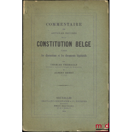 COMMENTAIRE DES ARTICLES RÉVISÉS DE LA CONSTITUTION BELGE d’après les discussions et le documents législatifs