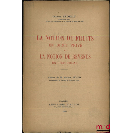 LA NOTION DE FRUITS EN DROIT PRIVÉ ET LA NOTION DE REVENUS EN DROIT FISCAL, Préface de Maurice Picard