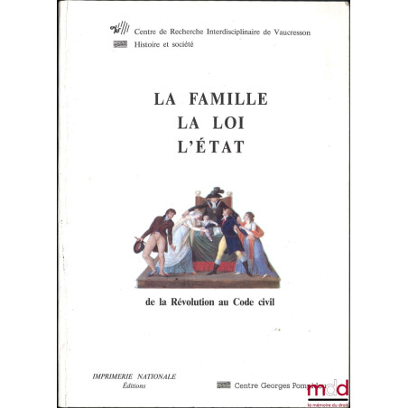 LA FAMILLE, LA LOI, L’ÉTAT de la Révolution au Code Civil [1787-1804], textes réunis et présentés par Irène Théry et Christia...
