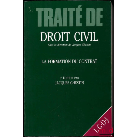 TRAITÉ DE DROIT CIVIL, sous la direction de Jacques Ghestin :– LA FORMATION DU CONTRAT : Principes et caractère essentiel, O...
