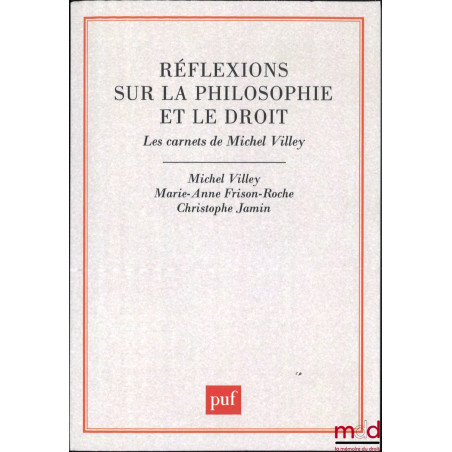 RÉFLEXIONS SUR LA PHILOSOPHIE ET LE DROIT, Les carnets de Michel Villey, Textes préparés et indexés par Marie-Anne Frison-Roc...