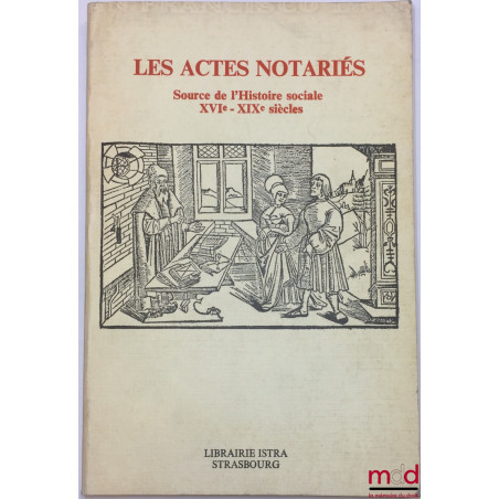 LES ACTES NOTARIÉS, Source de l’Histoire sociale XVIe-XIXe siècles, Actes du Colloque de Strasbourg (mars 1978) réunis par Be...