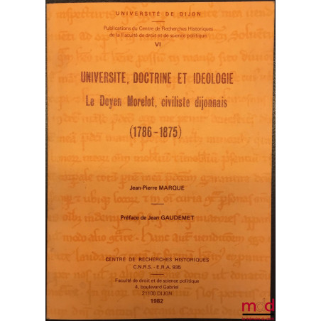 UNIVERSITÉ, DOCTRINE ET IDÉOLOGIE, Le doyen Morelot, civiliste dijonnais (1786-1875), Préface de Jean Gaudemet, Pub. du Centr...