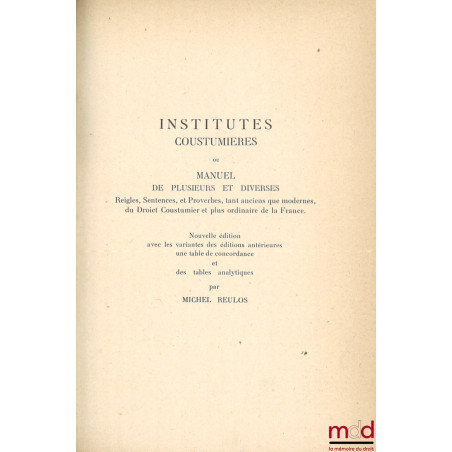 LES INSTITUTES COUSTUMIÈRES DE LOISEL, Nouvelle éd. avec les variantes des éditions antérieures, une table de concordance et ...