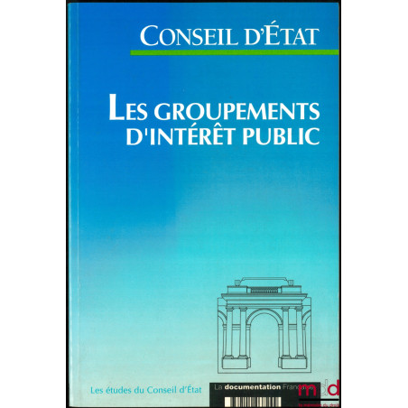 LES GROUPEMENTS D’INTÉRÊTS PUBLICS, Étude adoptée par l’Assemblée générale du Conseil d’État le 27 juin 1996, coll. Les étude...