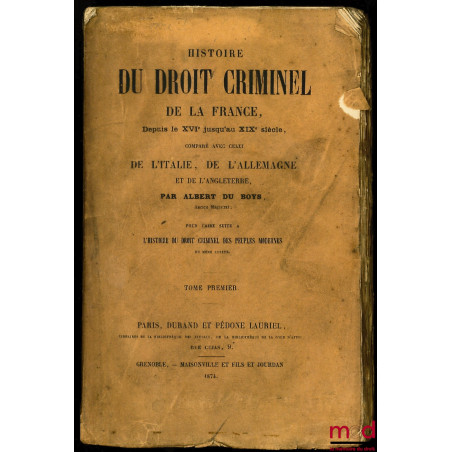 HISTOIRE DU DROIT CRIMINEL DE LA FRANCE DEPUIS LE XVI JUSQU’AU XIXème SIÈCLE, comparé avec celui de l’Italie, de l’Allemagne ...