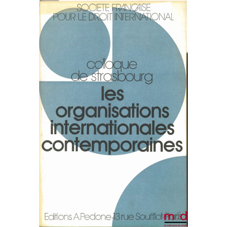 LES ORGANISATIONS INTERNATIONALES CONTEMPORAINES, Colloque de Strasbourg (21-23 mai 1987) de la Société Française pour le Dro...