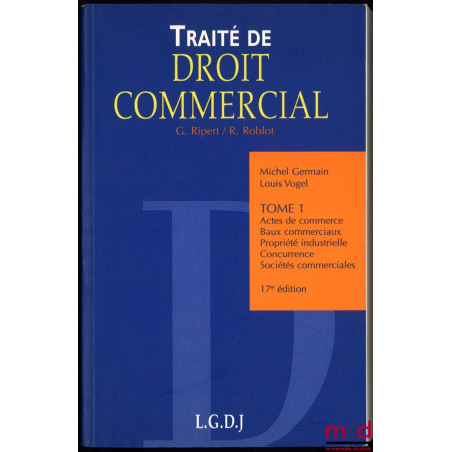 TRAITÉ DE DROIT COMMERCIAL, t. I : Actes de commerce, baux commerciaux, propriété industrielle, concurrence et sociétés comme...