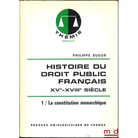 HISTOIRE DU DROIT PUBLIC FRANÇAIS XVe - XVIIIe SIÈCLE, La genèse de l’État contemporain, t. I : La constitution monarchique, ...