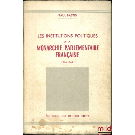 LES INSTITUTIONS POLITIQUES DE LA MONARCHIE PARLEMENTAIRE FRANÇAISE (1814-1848)