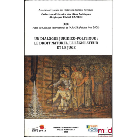 UN DIALOGUE JURIDICO-POLITIQUE : LE DROIT NATUREL, LE LÉGISLATEUR ET LE JUGE, Actes du Colloque international de Poitiers (14...