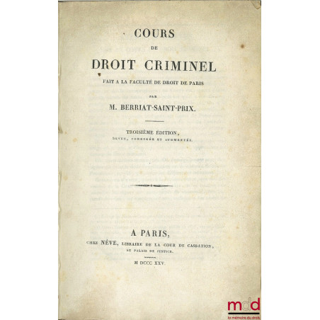 COURS DE DROIT CRIMINEL, FAIT À LA FACULTÉ DE DROIT DE PARIS, 3e éd. revue, corrigée et augmentée