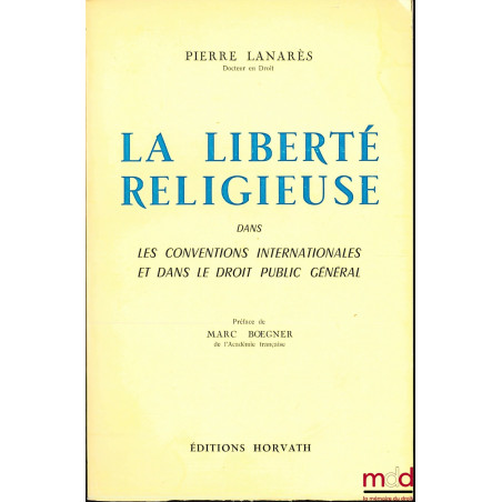 LA LIBERTÉ RELIGIEUSE DANS LES CONVENTIONS INTERNATIONALES ET DANS LE DROIT PUBLIC GÉNÉRAL, Préface de Marc Bœgner