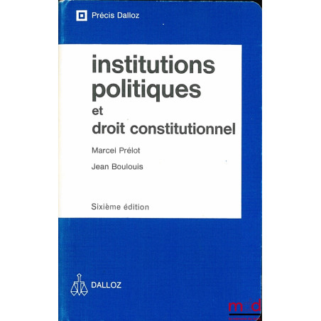 INSTITUTIONS POLITIQUES ET DROIT CONSTITUTIONNEL, 6ème éd. revue et mise à jour par Jean Boulouis, coll. Précis Dalloz