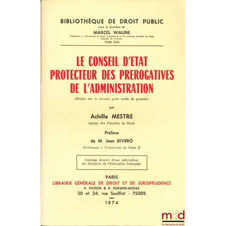 LE CONSEIL D’ÉTAT PROTECTEUR DES PRÉROGATIVES DE L’ADMINISTRATION (Études sur le recours pour excès de pouvoir), Préface de J...