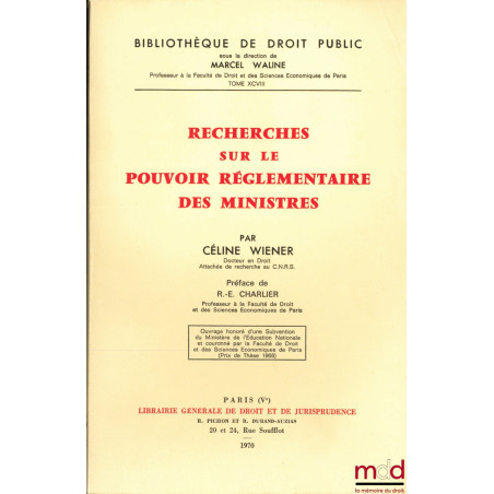 RECHERCHES SUR LE POUVOIR RÉGLEMENTAIRE DES MINISTRES, Préface de R.-E. Charlier, Bibl. de droit public t. XCVIII