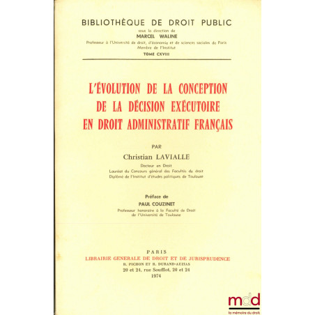 L’ÉVOLUTION DE LA CONCEPTION DE LA DÉCISION EXÉCUTOIRE EN DROIT ADMINISTRATIF FRANÇAIS, Préface de Paul Couzinet, Bibl. de dr...