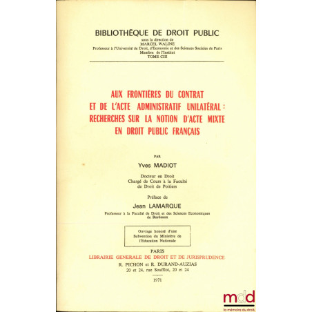 AUX FRONTIÈRES DU CONTRAT ET DE L’ACTE ADMINISTRATIF UNILATÉRAL : RECHERCHES SUR LA NOTION D’ACTE MIXTE EN DROIT PUBLIC FRANÇ...