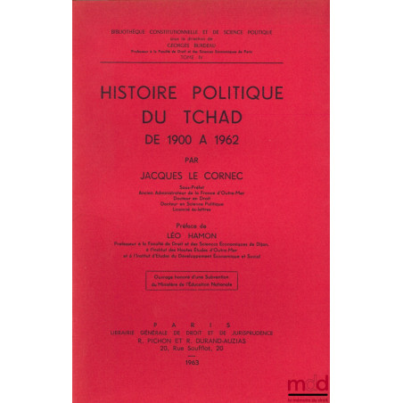 HISTOIRE POLITIQUE DU TCHAD DE 1900 À 1962, Préface de Léo Hamon, Bibl. Constitutionnelle et de Sc. Politique, t. IV