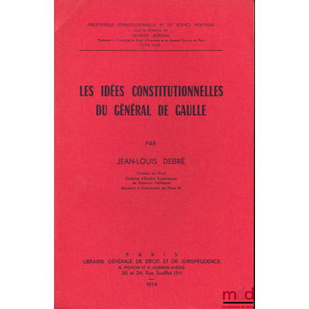 LES IDÉES CONSTITUTIONNELLES DU GÉNÉRAL DE GAULLE, Bibl. Constitutionnelle et de Sc. Politique, t. XLIX