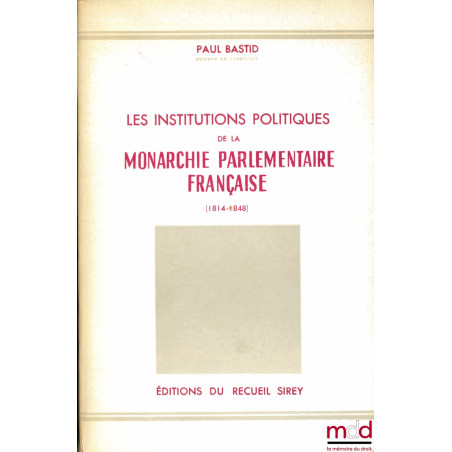 LES INSTITUTIONS POLITIQUES DE LA MONARCHIE PARLEMENTAIRE FRANÇAISE (1814-1848)