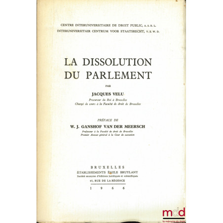 LA DISSOLUTION DU PARLEMENT, Préface de W. J. Ganshof van der Meersch, Centre Interuniversitaire de droit public, A. S. B. L.
