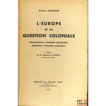 L’EUROPE ET LA QUESTION COLONIALE, Revendications coloniales allemandes - Aspirations coloniales polonaises, Préface de M. Sé...