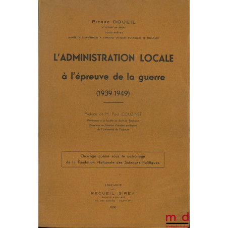 L’ADMINISTRATION LOCALE À L’ÉPREUVE DE LA GUERRE (1939-1949), Préface de Paul Couzinet