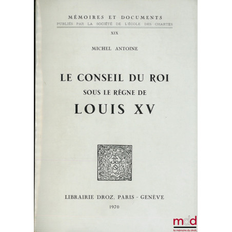 LE CONSEIL DU ROI SOUS LE RÈGNE DE LOUIS XV, coll. Mémoires et Documents, publiés par la Société de l’École des Chartes, t. XIX