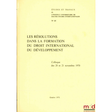 LES RÉSOLUTIONS DANS LA FORMATION DU DROIT INTERNATIONAL DU DÉVELOPPEMENT, colloque des 20 et 21 novembre 1970, coll. Études ...