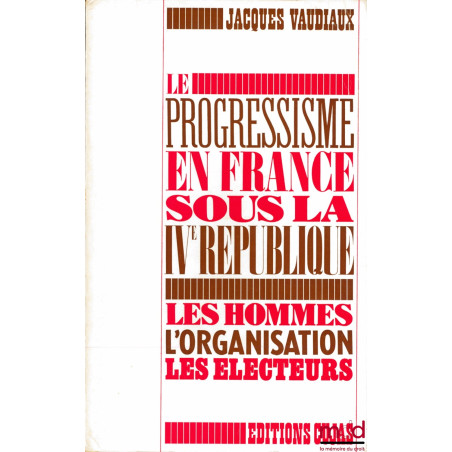 LE PROGRESSISME EN FRANCE SOUS LA IVème RÉPUBLIQUE, Les Hommes - L’Organisation - Les Électeurs, Préface de Léo Hamon