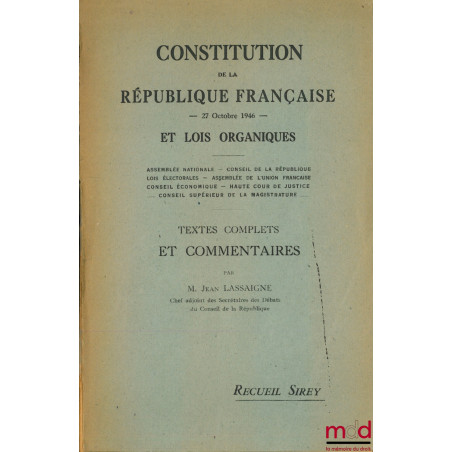 CONSTITUTION DE LA RÉPUBLIQUE FRANÇAISE - 27 octobre 1946 - ET LOIS ORGANIQUES, Textes complets et commentaires, extrait du R...
