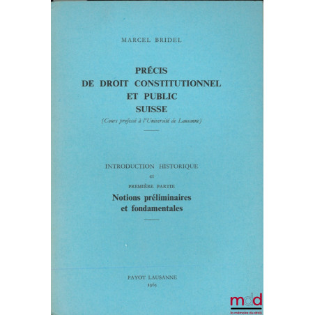PRÉCIS DE DROIT CONSTITUTIONNEL ET PUBLIC SUISSE (Cours professé à l’Université de Lausanne), t. I : Introduction historique ...